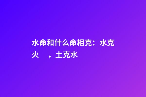 水命和什么命相克：水克火，土克水